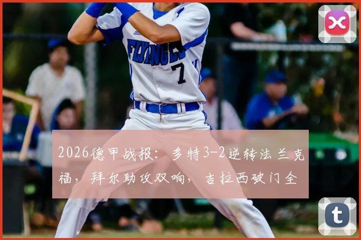 2026德甲战报：多特3-2逆转法兰克福，拜尔助攻双响，吉拉西破门全解析