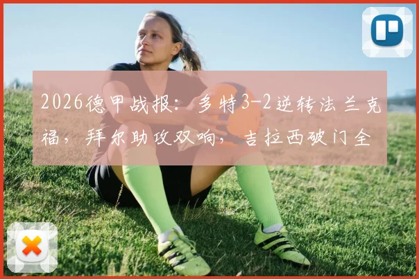 2026德甲战报：多特3-2逆转法兰克福，拜尔助攻双响，吉拉西破门全解析