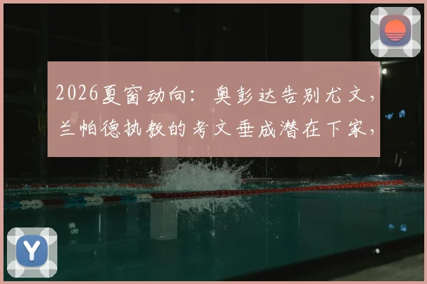 2026夏窗动向：奥彭达告别尤文，兰帕德执教的考文垂成潜在下家，租借谈判进行中
