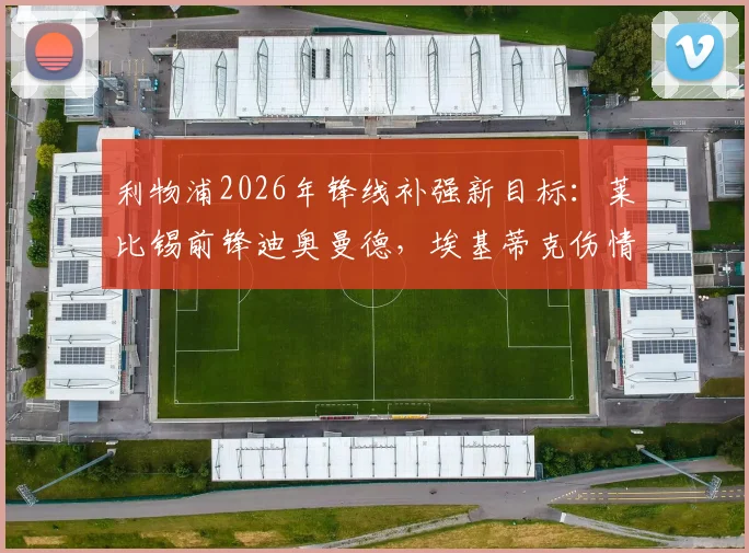 利物浦2026年锋线补强新目标：莱比锡前锋迪奥曼德，埃基蒂克伤情成催化剂，球员水平与转会费全面解析