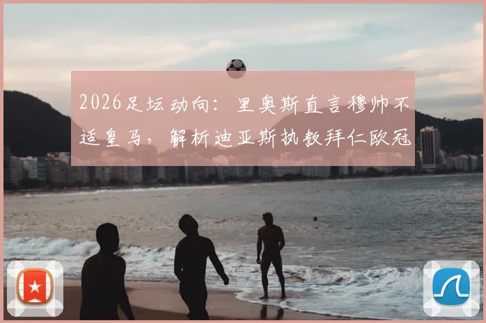 2026足坛动向：里奥斯直言穆帅不适皇马，解析迪亚斯执教拜仁欧冠前景与球队战术变化