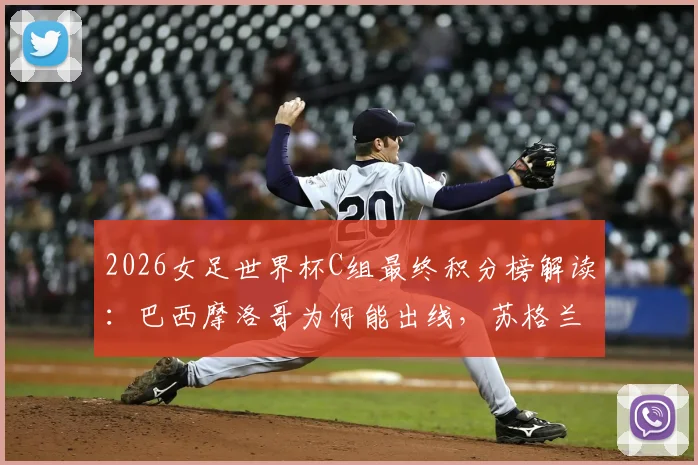 2026女足世界杯C组最终积分榜解读:巴西摩洛哥为何能出线,苏格兰3分海地0分背后原因分析