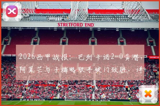 2026西甲战报：巴列卡诺2-0黄潜，阿莱芒与卡梅略联手破门致胜，详解比赛关键瞬间