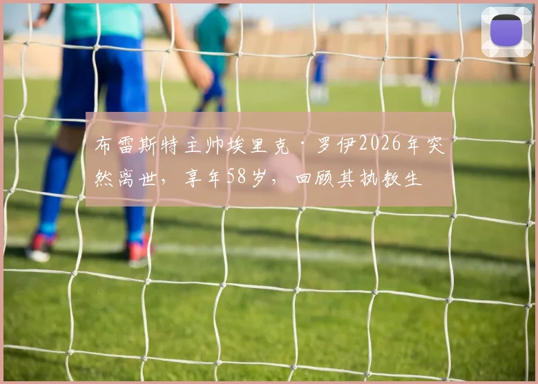 布雷斯特主帅埃里克·罗伊2026年突然离世，享年58岁，回顾其执教生涯与俱乐部动荡