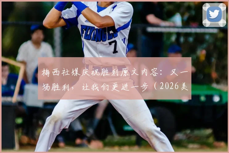 梅西社媒庆祝胜利原文内容:又一场胜利,让我们更进一步(2026美洲杯)含义解读