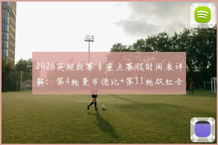 2026英超新赛季重点赛程时间表详解:第4轮曼市德比+第11轮双红会具体开赛时间查询指南