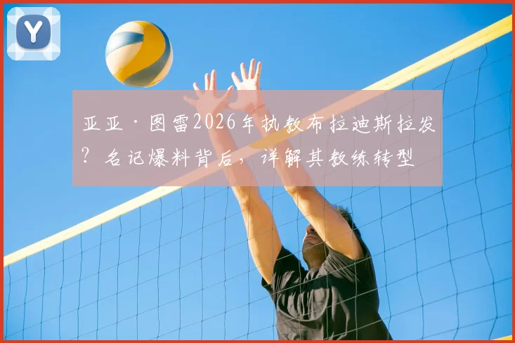 亚亚·图雷2026年执教布拉迪斯拉发?名记爆料背后,详解其教练转型之路与球队前景
