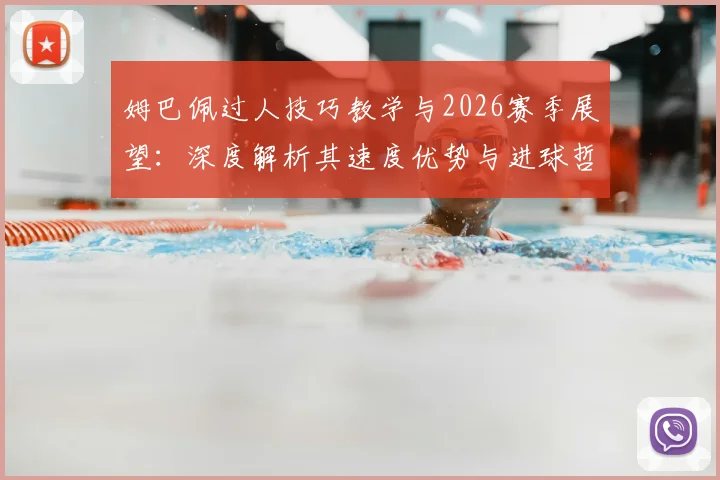 姆巴佩过人技巧教学与2026赛季展望：深度解析其速度优势与进球哲学
